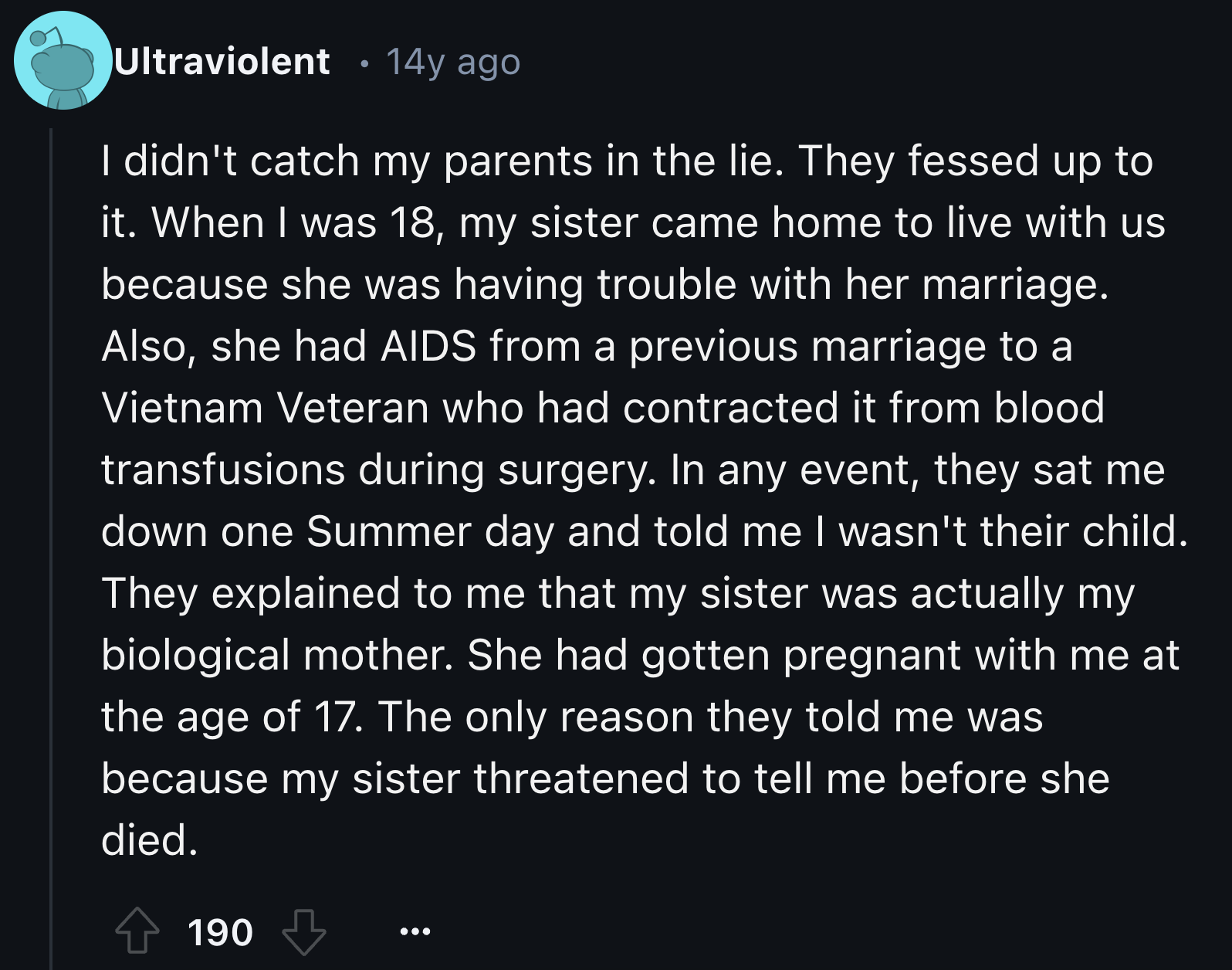 Book - Ultraviolent 14y ago I didn't catch my parents in the lie. They fessed up to it. When I was 18, my sister came home to live with us because she was having trouble with her marriage. Also, she had Aids from a previous marriage to a Vietnam Veteran w